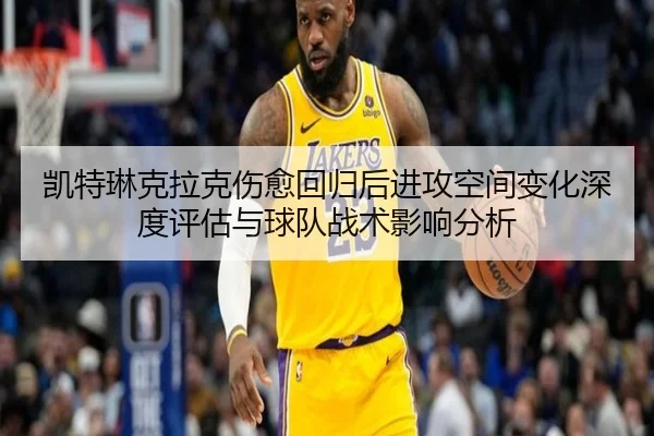 凯特琳克拉克伤愈回归后进攻空间变化深度评估与球队战术影响分析