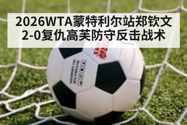 2026WTA蒙特利尔站郑钦文2-0复仇高芙防守反击战术